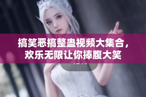 搞笑恶搞整蛊视频大集合，欢乐无限让你捧腹大笑