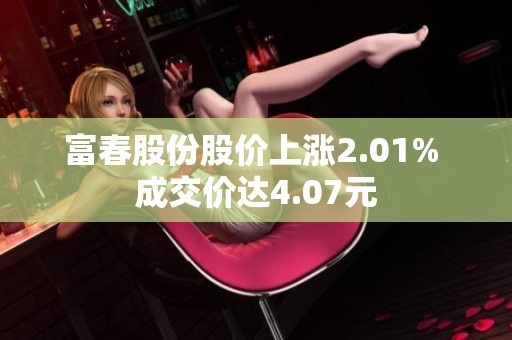 富春股份股价上涨2.01% 成交价达4.07元