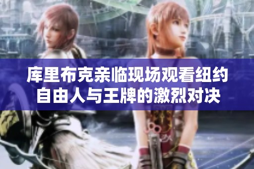 库里布克亲临现场观看纽约自由人与王牌的激烈对决