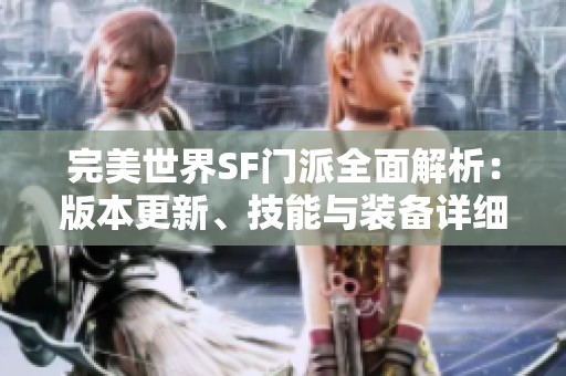 完美世界SF门派全面解析：版本更新、技能与装备详细介绍