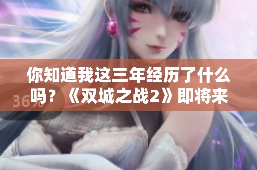 你知道我这三年经历了什么吗？《双城之战2》即将来袭！