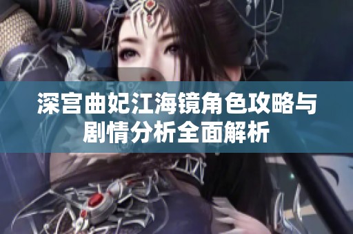 深宫曲妃江海镜角色攻略与剧情分析全面解析