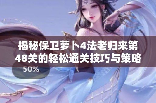 揭秘保卫萝卜4法老归来第48关的轻松通关技巧与策略