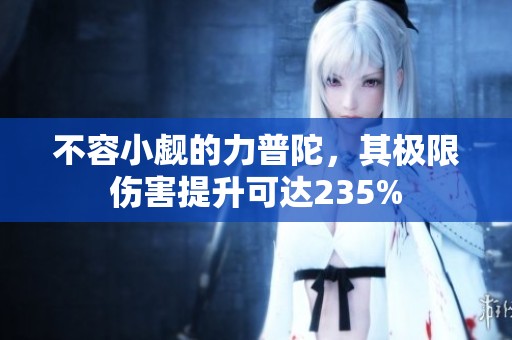 不容小觑的力普陀，其极限伤害提升可达235%