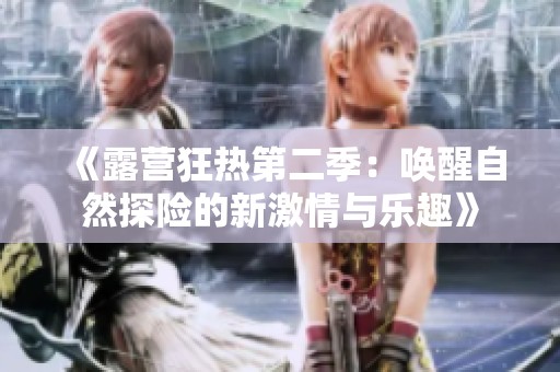 《露营狂热第二季：唤醒自然探险的新激情与乐趣》