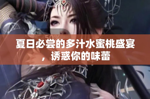 夏日必尝的多汁水蜜桃盛宴，诱惑你的味蕾