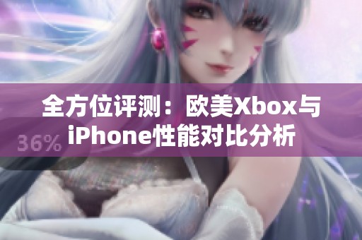 全方位评测：欧美Xbox与iPhone性能对比分析