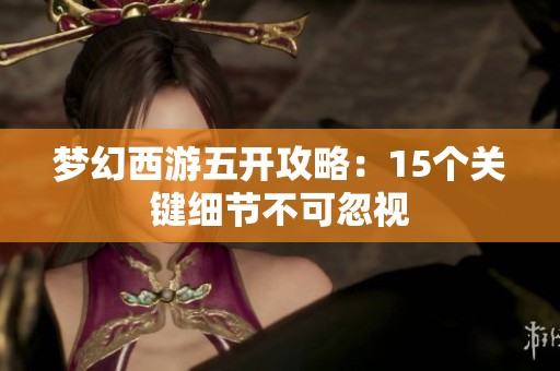 梦幻西游五开攻略：15个关键细节不可忽视