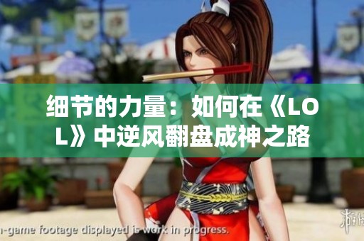 细节的力量：如何在《LOL》中逆风翻盘成神之路