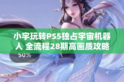 小宇玩转PS5独占宇宙机器人 全流程28期高画质攻略