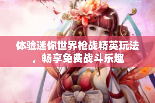 体验迷你世界枪战精英玩法，畅享免费战斗乐趣