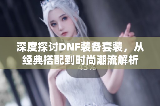 深度探讨DNF装备套装，从经典搭配到时尚潮流解析
