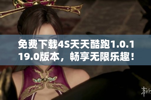 免费下载4S天天酷跑1.0.119.0版本，畅享无限乐趣！