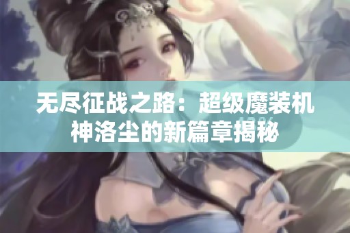 无尽征战之路：超级魔装机神洛尘的新篇章揭秘