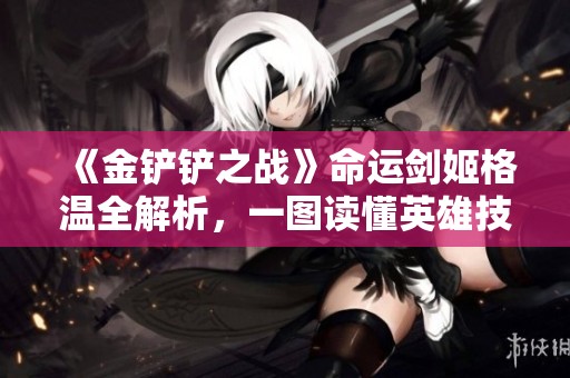 《金铲铲之战》命运剑姬格温全解析，一图读懂英雄技能与玩法