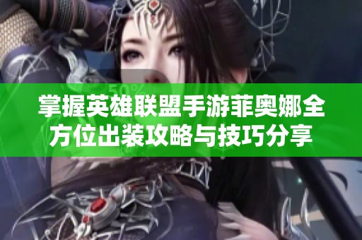 掌握英雄联盟手游菲奥娜全方位出装攻略与技巧分享