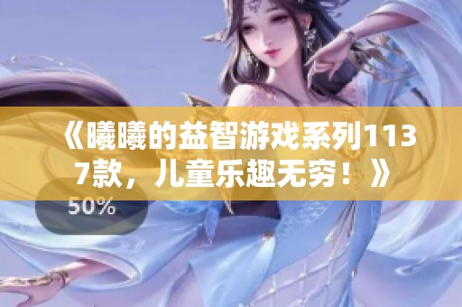 《曦曦的益智游戏系列1137款，儿童乐趣无穷！》