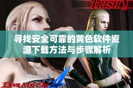 寻找安全可靠的黄色软件资源下载方法与步骤解析