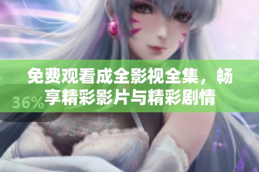 免费观看成全影视全集，畅享精彩影片与精彩剧情