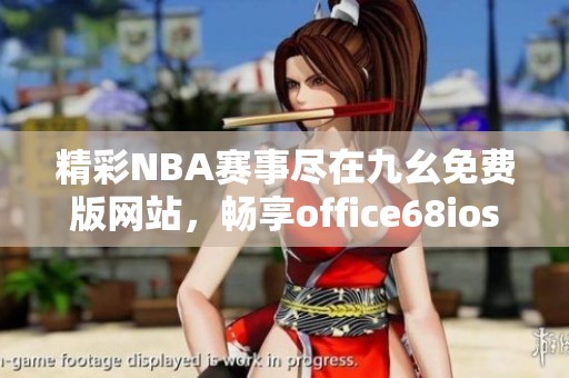 精彩NBA赛事尽在九幺免费版网站，畅享office68ios新体验