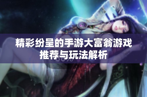 精彩纷呈的手游大富翁游戏推荐与玩法解析