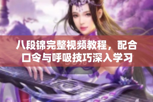 八段锦完整视频教程，配合口令与呼吸技巧深入学习