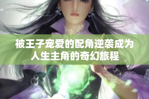 被王子宠爱的配角逆袭成为人生主角的奇幻旅程