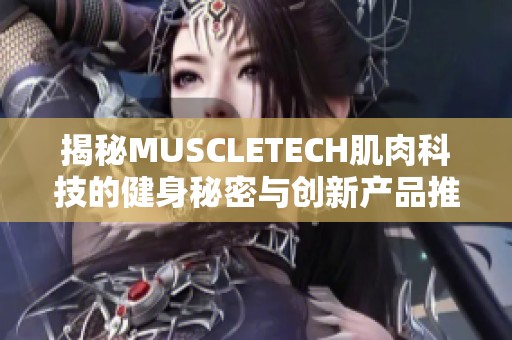 揭秘MUSCLETECH肌肉科技的健身秘密与创新产品推荐