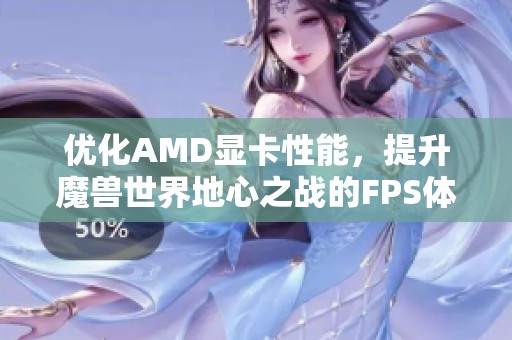优化AMD显卡性能，提升魔兽世界地心之战的FPS体验