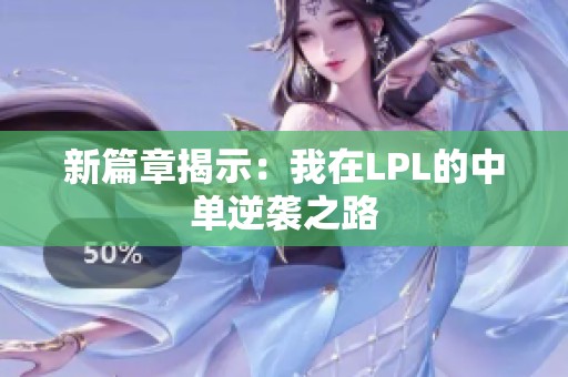 新篇章揭示：我在LPL的中单逆袭之路