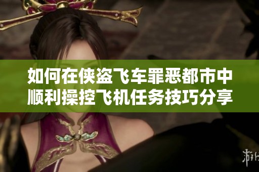 如何在侠盗飞车罪恶都市中顺利操控飞机任务技巧分享