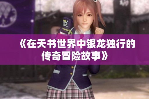 《在天书世界中银龙独行的传奇冒险故事》