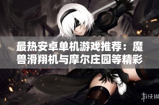 最热安卓单机游戏推荐：魔兽滑翔机与摩尔庄园等精彩大作解读