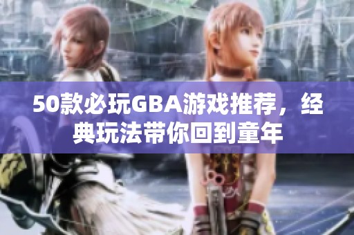 50款必玩GBA游戏推荐，经典玩法带你回到童年