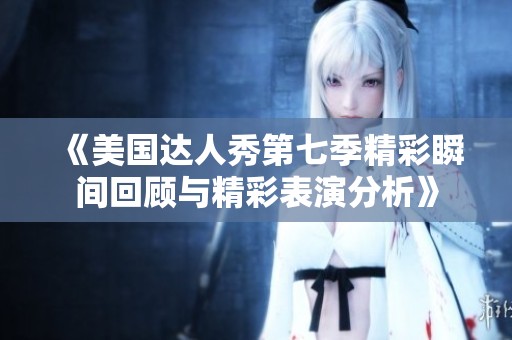 《美国达人秀第七季精彩瞬间回顾与精彩表演分析》