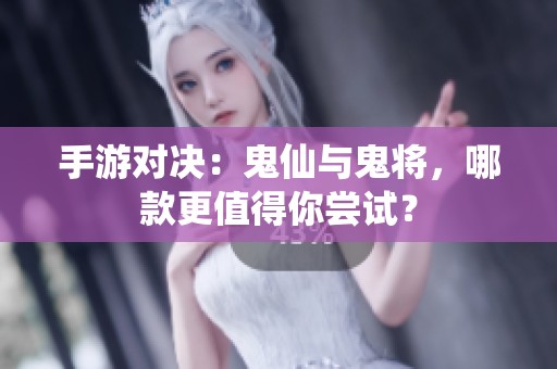 手游对决：鬼仙与鬼将，哪款更值得你尝试？