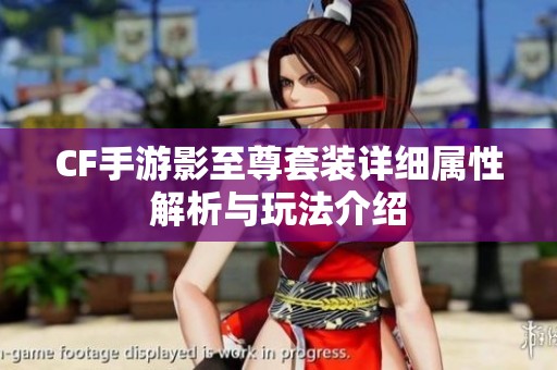 CF手游影至尊套装详细属性解析与玩法介绍
