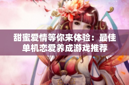 甜蜜爱情等你来体验：最佳单机恋爱养成游戏推荐