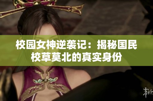 校园女神逆袭记：揭秘国民校草莫北的真实身份