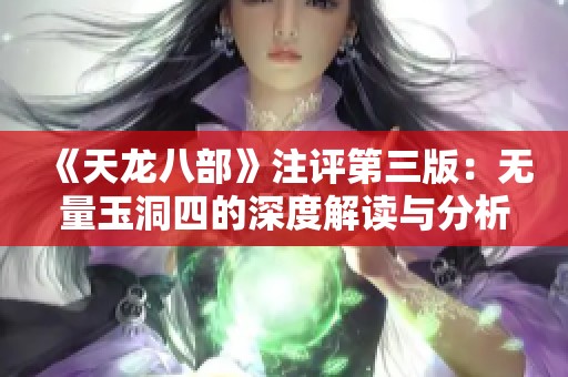 《天龙八部》注评第三版：无量玉洞四的深度解读与分析