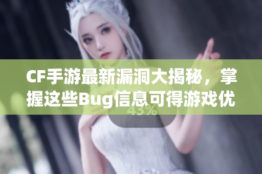 CF手游最新漏洞大揭秘，掌握这些Bug信息可得游戏优势！