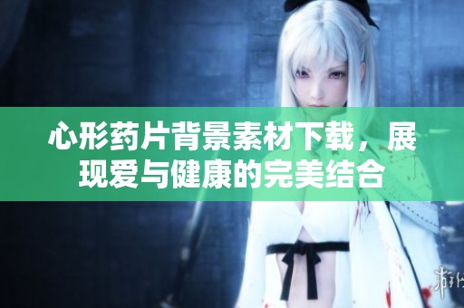 心形药片背景素材下载，展现爱与健康的完美结合