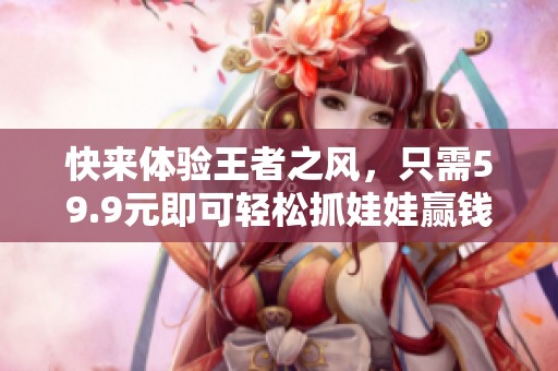 快来体验王者之风，只需59.9元即可轻松抓娃娃赢钱！