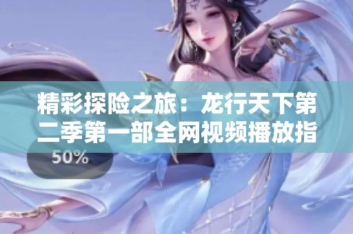 精彩探险之旅：龙行天下第二季第一部全网视频播放指南