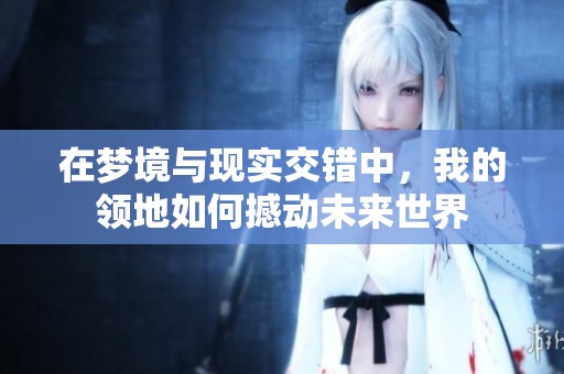在梦境与现实交错中，我的领地如何撼动未来世界