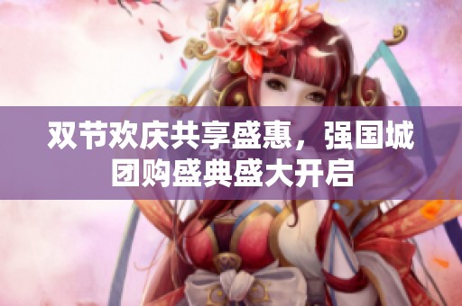 双节欢庆共享盛惠，强国城团购盛典盛大开启