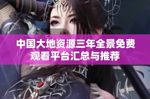 中国大地资源三年全景免费观看平台汇总与推荐