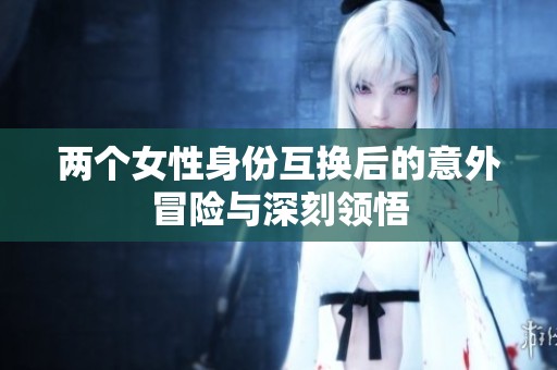 两个女性身份互换后的意外冒险与深刻领悟