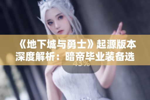 《地下城与勇士》起源版本深度解析：暗帝毕业装备选择全面指导