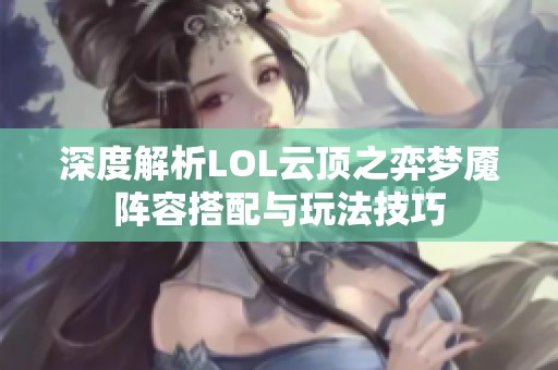 深度解析LOL云顶之弈梦魇阵容搭配与玩法技巧